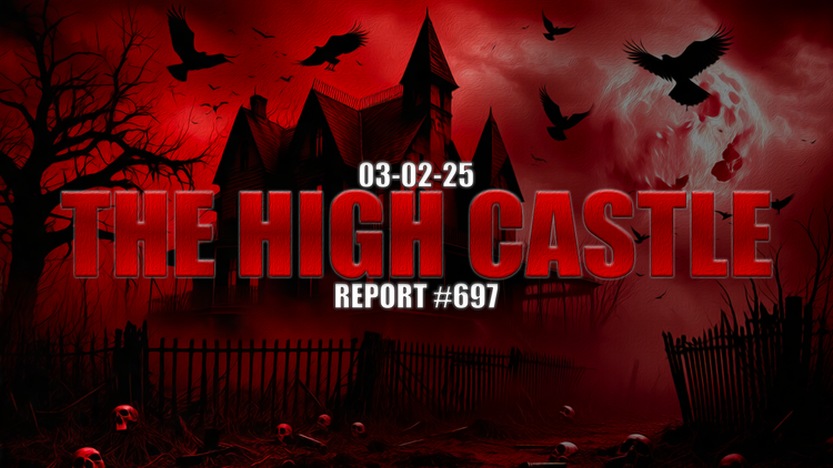 03.02.25 THE HIGH CASTLE REPORT #697
