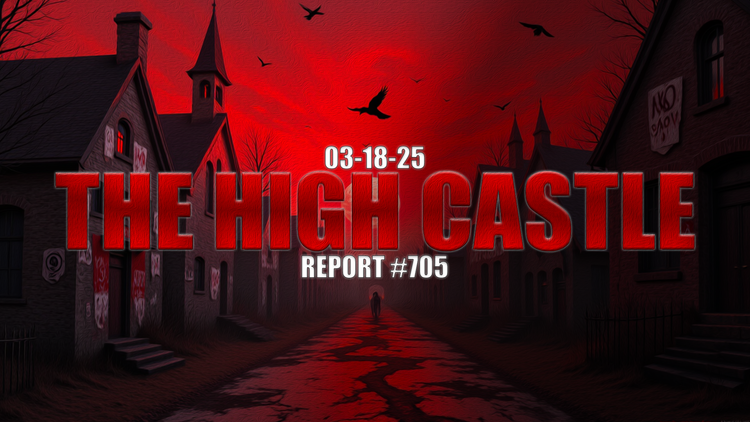 03.18.25 THE HIGH CASTLE REPORT #705