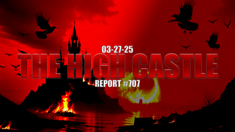 03.27.25 THE HIGH CASTLE REPORT #707