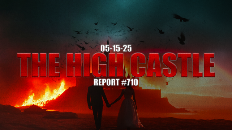 05.15.25 THE HIGH CASTLE REPORT #710 8PM EST