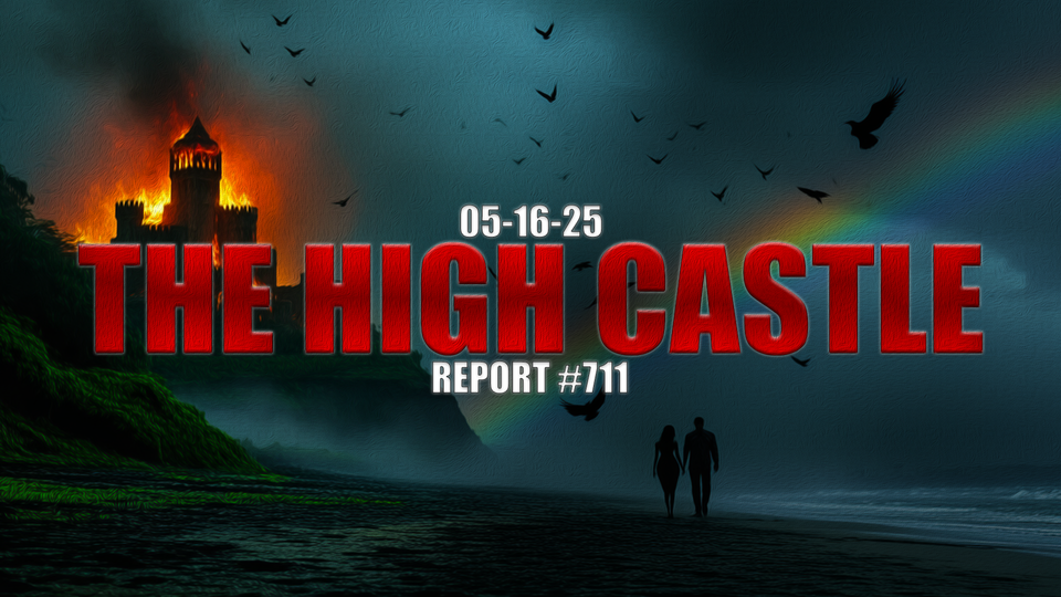 05.16.25 THE HIGH CASTLE REPORT #711
